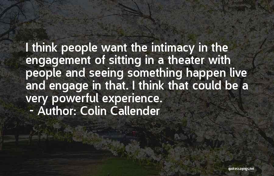 Colin Callender Quotes: I Think People Want The Intimacy In The Engagement Of Sitting In A Theater With People And Seeing Something Happen