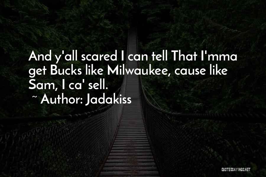 Jadakiss Quotes: And Y'all Scared I Can Tell That I'mma Get Bucks Like Milwaukee, Cause Like Sam, I Ca' Sell.