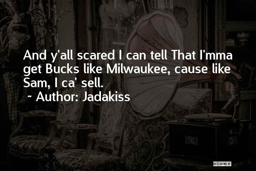 Jadakiss Quotes: And Y'all Scared I Can Tell That I'mma Get Bucks Like Milwaukee, Cause Like Sam, I Ca' Sell.