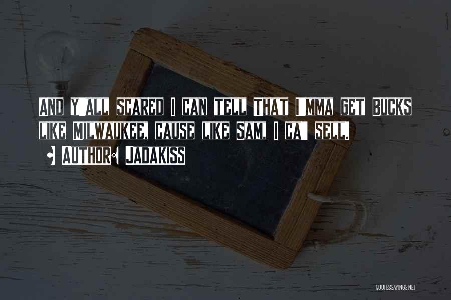 Jadakiss Quotes: And Y'all Scared I Can Tell That I'mma Get Bucks Like Milwaukee, Cause Like Sam, I Ca' Sell.
