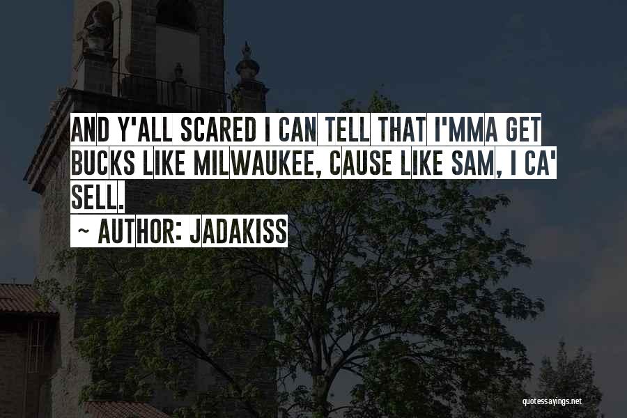 Jadakiss Quotes: And Y'all Scared I Can Tell That I'mma Get Bucks Like Milwaukee, Cause Like Sam, I Ca' Sell.