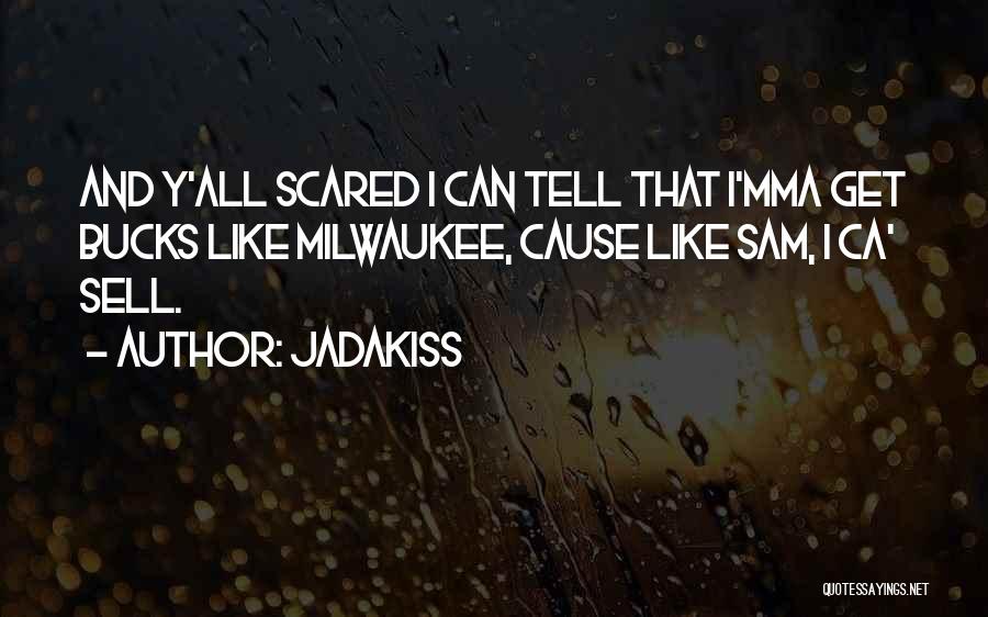 Jadakiss Quotes: And Y'all Scared I Can Tell That I'mma Get Bucks Like Milwaukee, Cause Like Sam, I Ca' Sell.