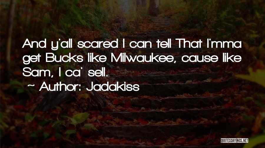 Jadakiss Quotes: And Y'all Scared I Can Tell That I'mma Get Bucks Like Milwaukee, Cause Like Sam, I Ca' Sell.