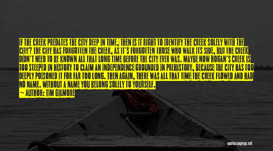 Tim Gilmore Quotes: If The Creek Predates The City Deep In Time, Then Is It Right To Identify The Creek Solely With The