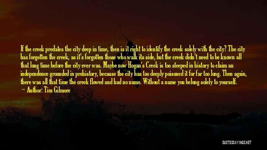 Tim Gilmore Quotes: If The Creek Predates The City Deep In Time, Then Is It Right To Identify The Creek Solely With The