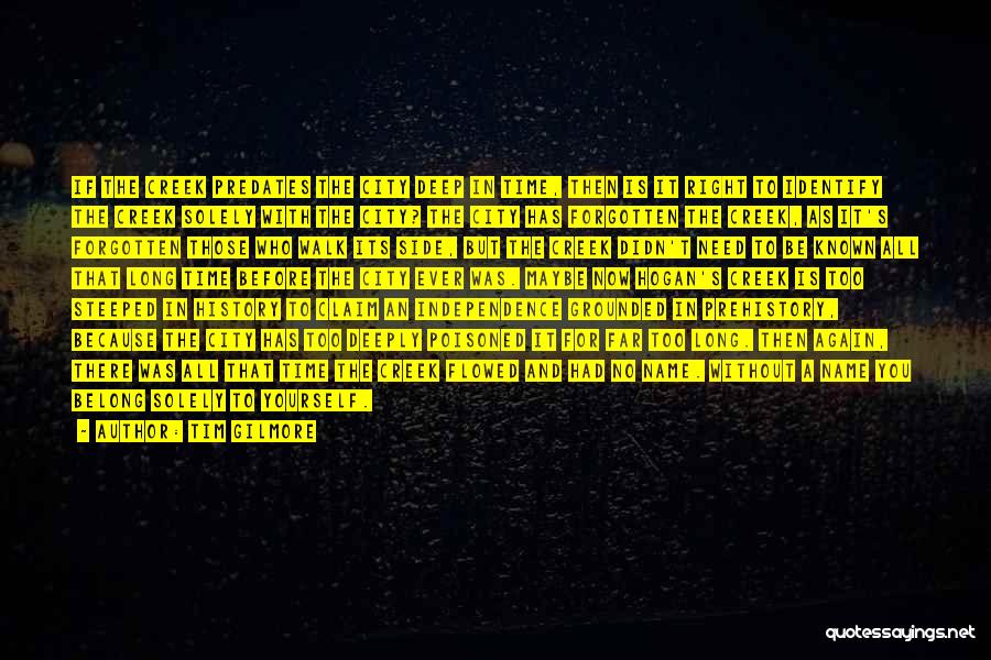 Tim Gilmore Quotes: If The Creek Predates The City Deep In Time, Then Is It Right To Identify The Creek Solely With The