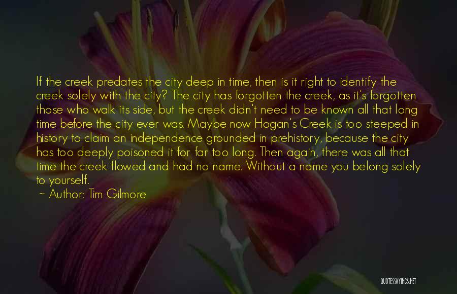 Tim Gilmore Quotes: If The Creek Predates The City Deep In Time, Then Is It Right To Identify The Creek Solely With The