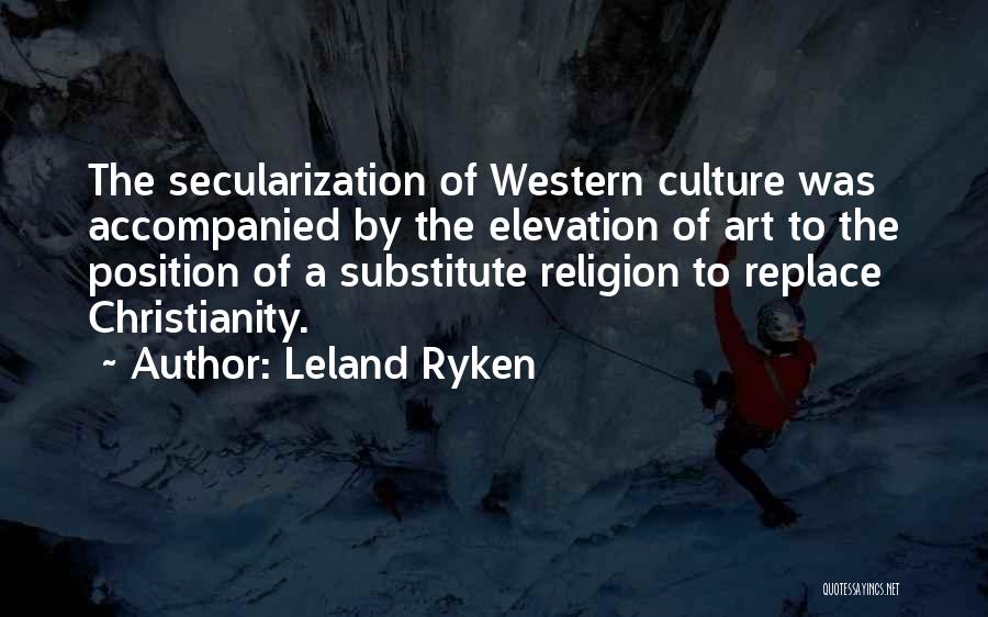 Leland Ryken Quotes: The Secularization Of Western Culture Was Accompanied By The Elevation Of Art To The Position Of A Substitute Religion To