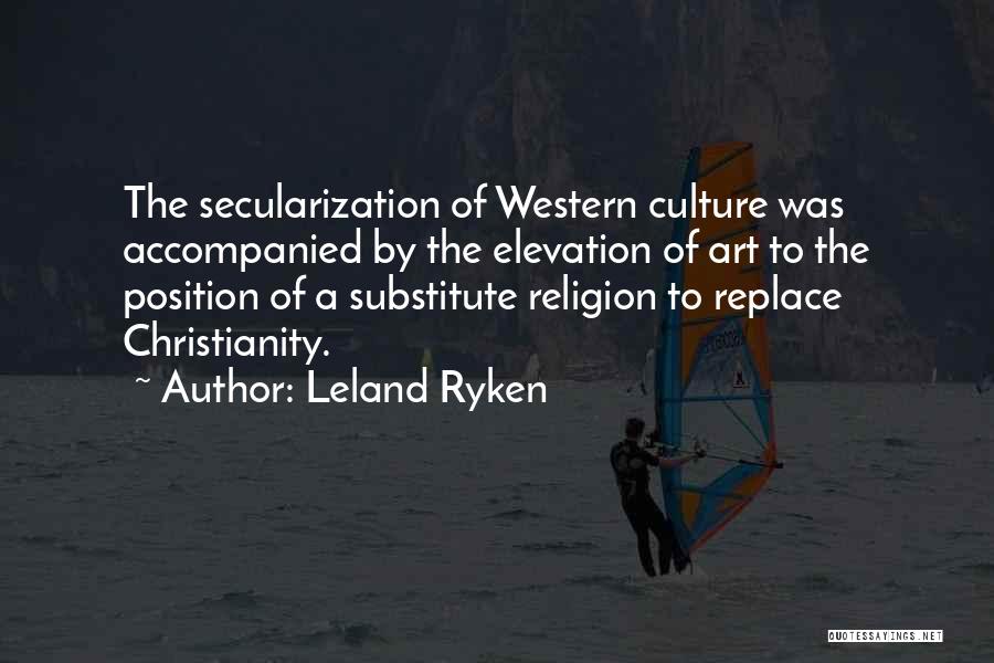Leland Ryken Quotes: The Secularization Of Western Culture Was Accompanied By The Elevation Of Art To The Position Of A Substitute Religion To