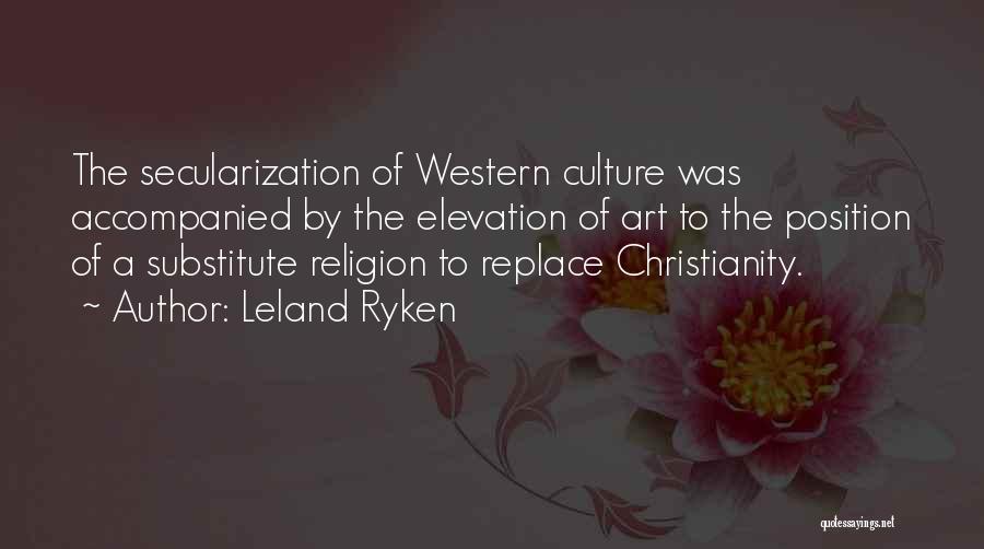 Leland Ryken Quotes: The Secularization Of Western Culture Was Accompanied By The Elevation Of Art To The Position Of A Substitute Religion To