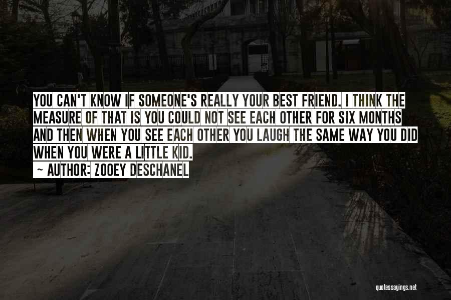 Zooey Deschanel Quotes: You Can't Know If Someone's Really Your Best Friend. I Think The Measure Of That Is You Could Not See