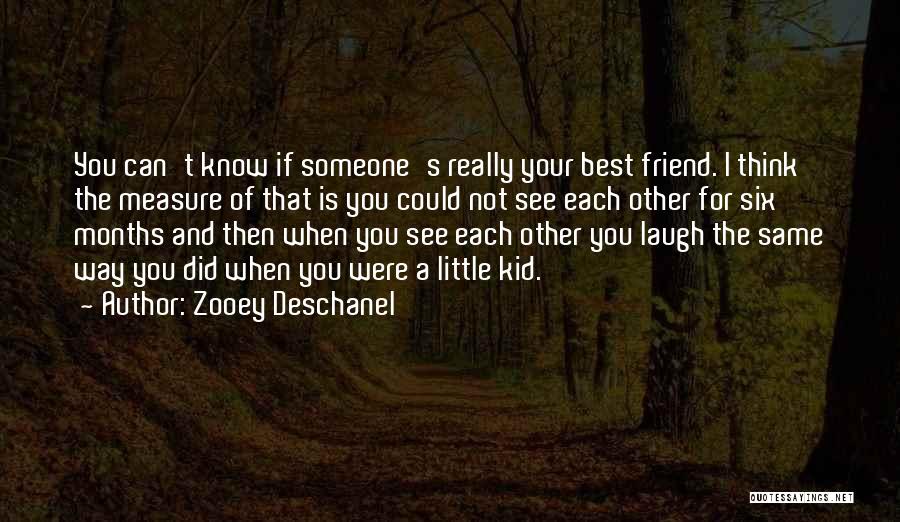 Zooey Deschanel Quotes: You Can't Know If Someone's Really Your Best Friend. I Think The Measure Of That Is You Could Not See