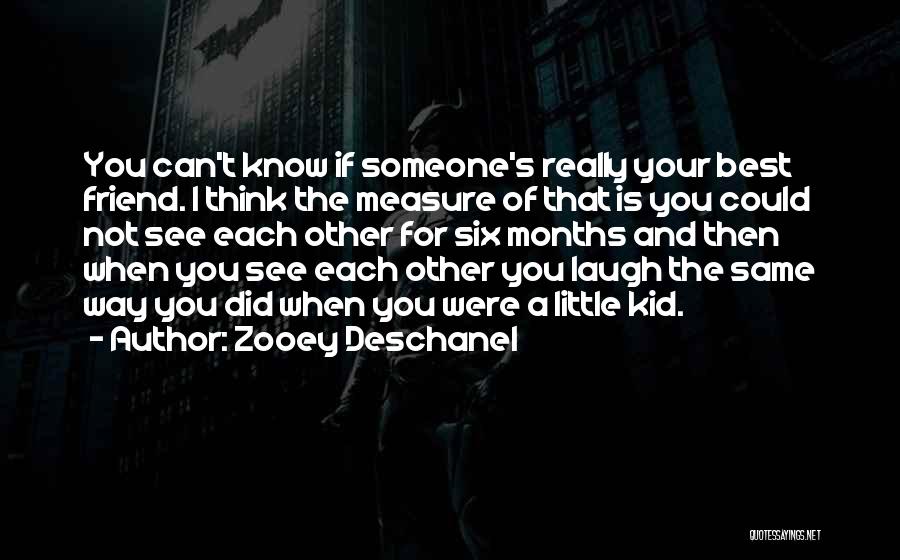 Zooey Deschanel Quotes: You Can't Know If Someone's Really Your Best Friend. I Think The Measure Of That Is You Could Not See