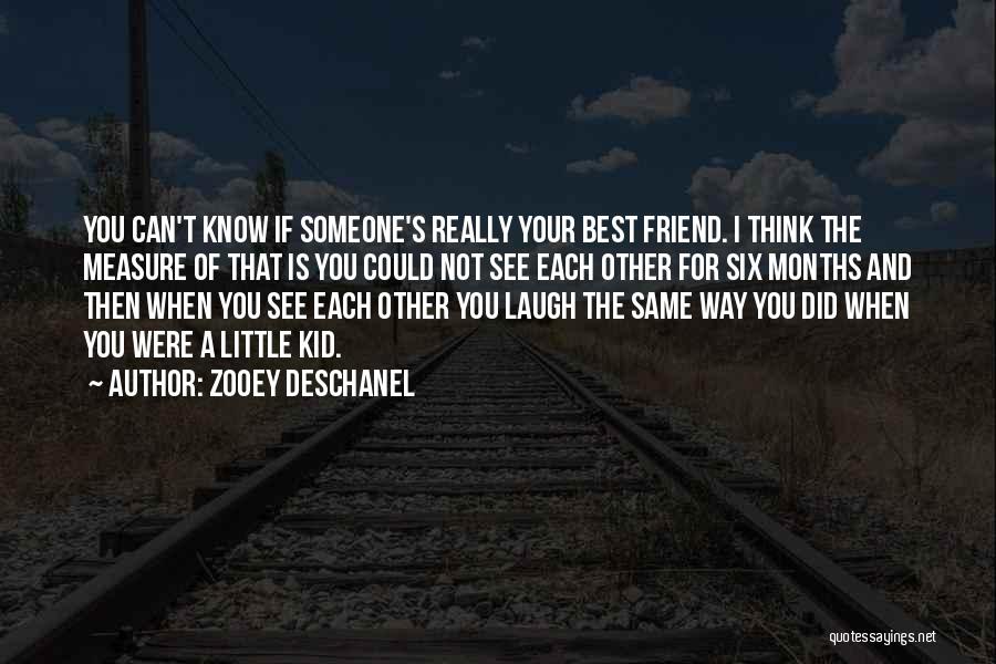 Zooey Deschanel Quotes: You Can't Know If Someone's Really Your Best Friend. I Think The Measure Of That Is You Could Not See