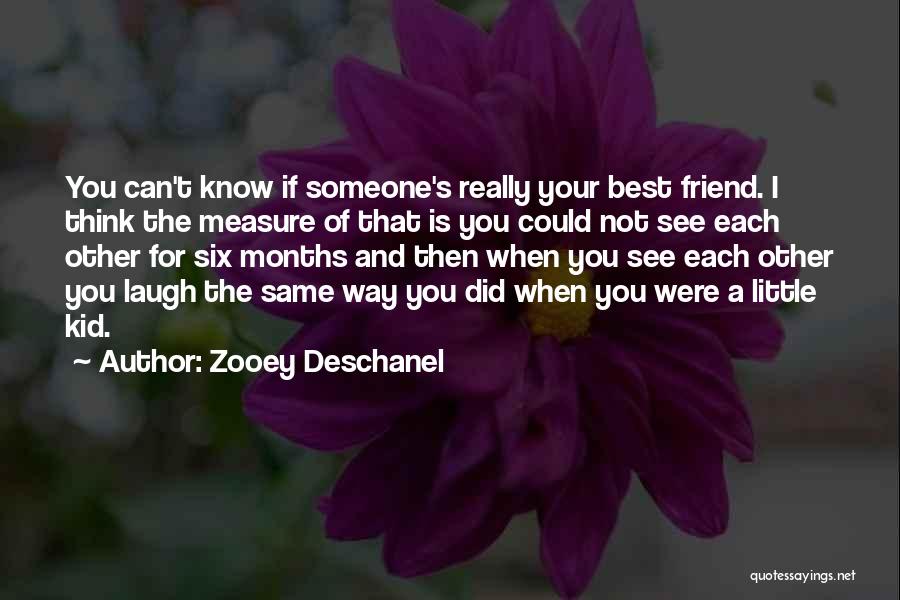 Zooey Deschanel Quotes: You Can't Know If Someone's Really Your Best Friend. I Think The Measure Of That Is You Could Not See