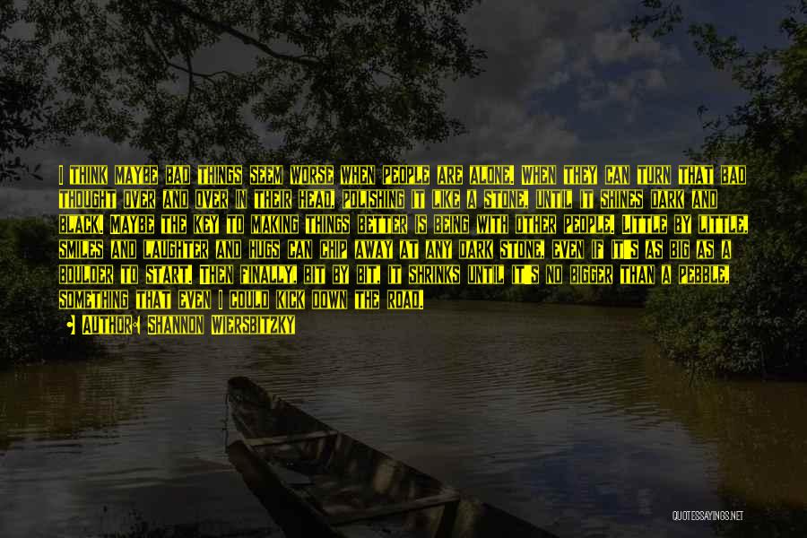 Shannon Wiersbitzky Quotes: I Think Maybe Bad Things Seem Worse When People Are Alone. When They Can Turn That Bad Thought Over And