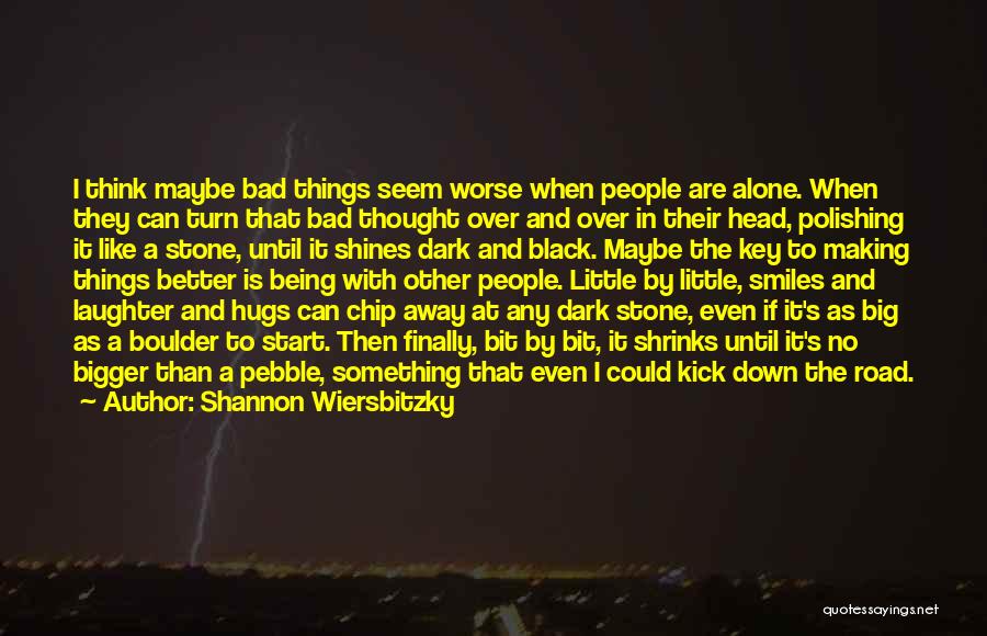 Shannon Wiersbitzky Quotes: I Think Maybe Bad Things Seem Worse When People Are Alone. When They Can Turn That Bad Thought Over And