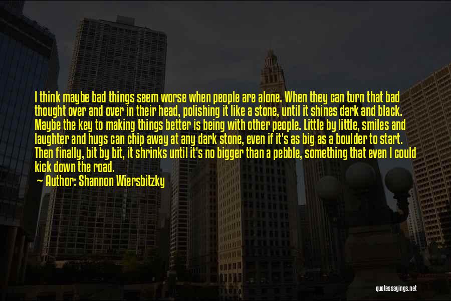 Shannon Wiersbitzky Quotes: I Think Maybe Bad Things Seem Worse When People Are Alone. When They Can Turn That Bad Thought Over And