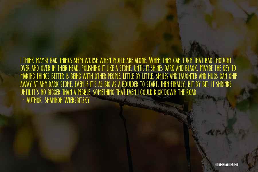 Shannon Wiersbitzky Quotes: I Think Maybe Bad Things Seem Worse When People Are Alone. When They Can Turn That Bad Thought Over And