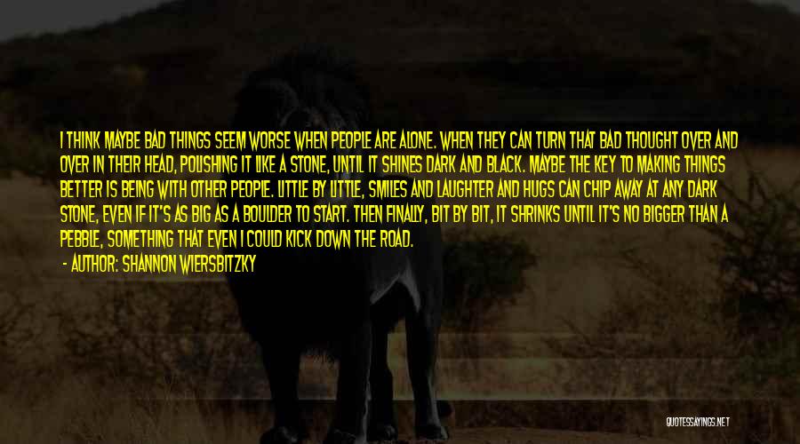 Shannon Wiersbitzky Quotes: I Think Maybe Bad Things Seem Worse When People Are Alone. When They Can Turn That Bad Thought Over And