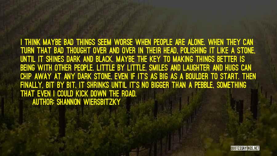 Shannon Wiersbitzky Quotes: I Think Maybe Bad Things Seem Worse When People Are Alone. When They Can Turn That Bad Thought Over And