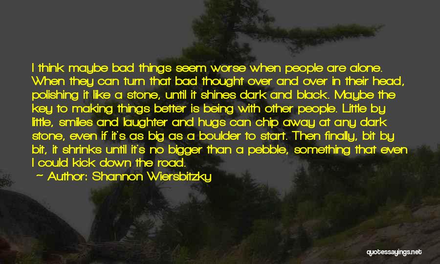 Shannon Wiersbitzky Quotes: I Think Maybe Bad Things Seem Worse When People Are Alone. When They Can Turn That Bad Thought Over And
