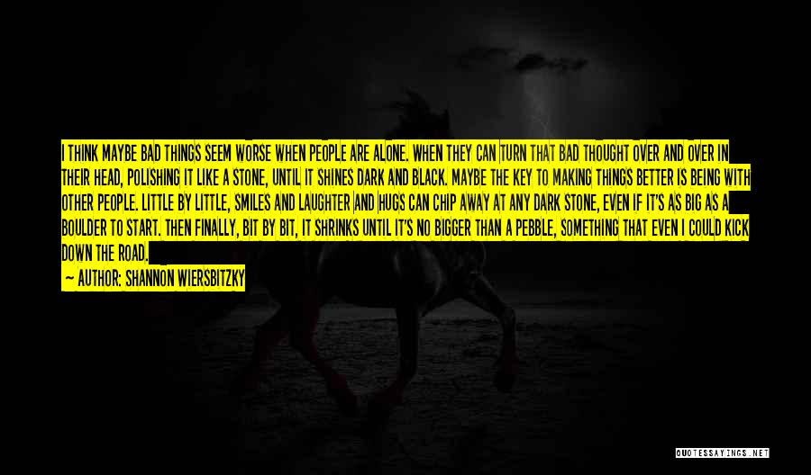 Shannon Wiersbitzky Quotes: I Think Maybe Bad Things Seem Worse When People Are Alone. When They Can Turn That Bad Thought Over And