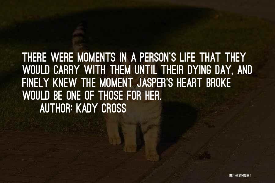 Kady Cross Quotes: There Were Moments In A Person's Life That They Would Carry With Them Until Their Dying Day, And Finely Knew