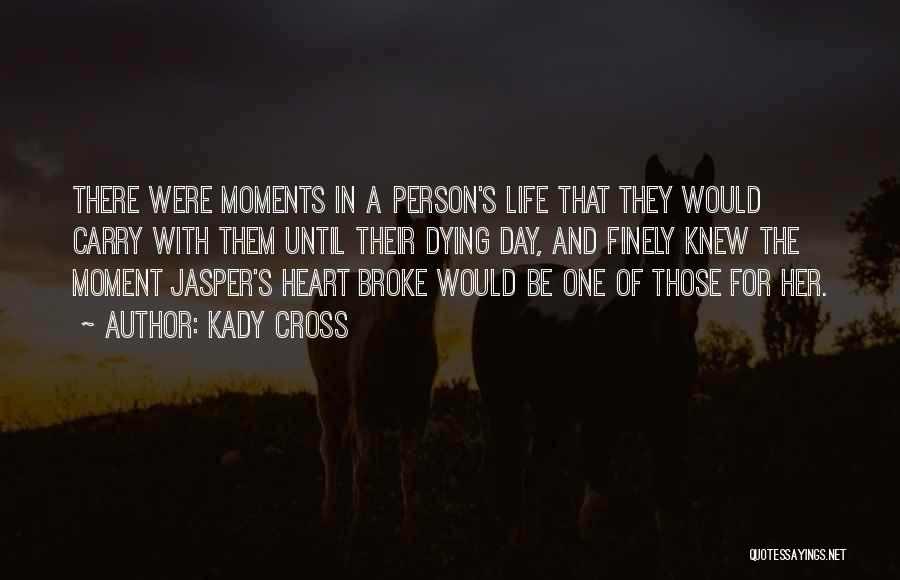 Kady Cross Quotes: There Were Moments In A Person's Life That They Would Carry With Them Until Their Dying Day, And Finely Knew