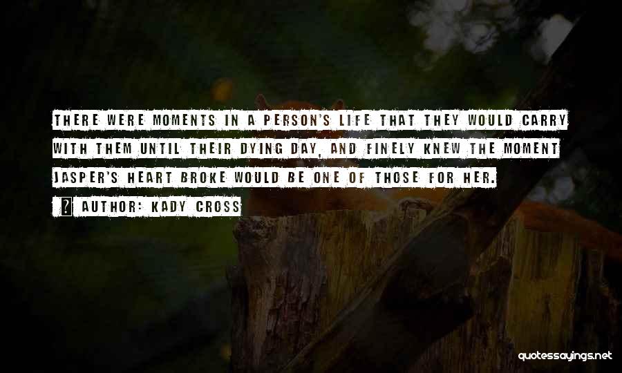 Kady Cross Quotes: There Were Moments In A Person's Life That They Would Carry With Them Until Their Dying Day, And Finely Knew