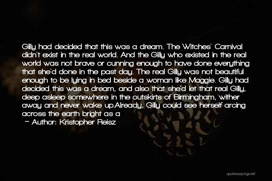 Kristopher Reisz Quotes: Gilly Had Decided That This Was A Dream. The Witches' Carnival Didn't Exist In The Real World. And The Gilly