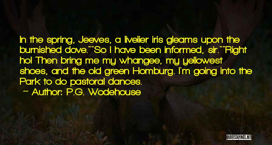 P.G. Wodehouse Quotes: In The Spring, Jeeves, A Livelier Iris Gleams Upon The Burnished Dove.so I Have Been Informed, Sir.right Ho! Then Bring
