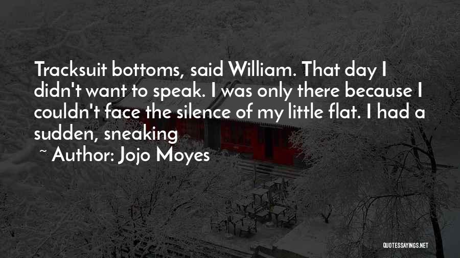 Jojo Moyes Quotes: Tracksuit Bottoms, Said William. That Day I Didn't Want To Speak. I Was Only There Because I Couldn't Face The