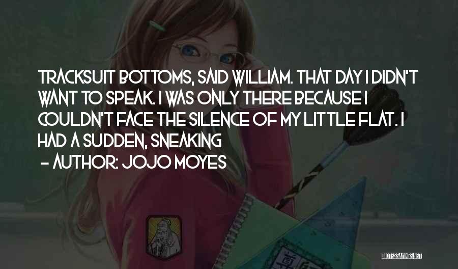 Jojo Moyes Quotes: Tracksuit Bottoms, Said William. That Day I Didn't Want To Speak. I Was Only There Because I Couldn't Face The