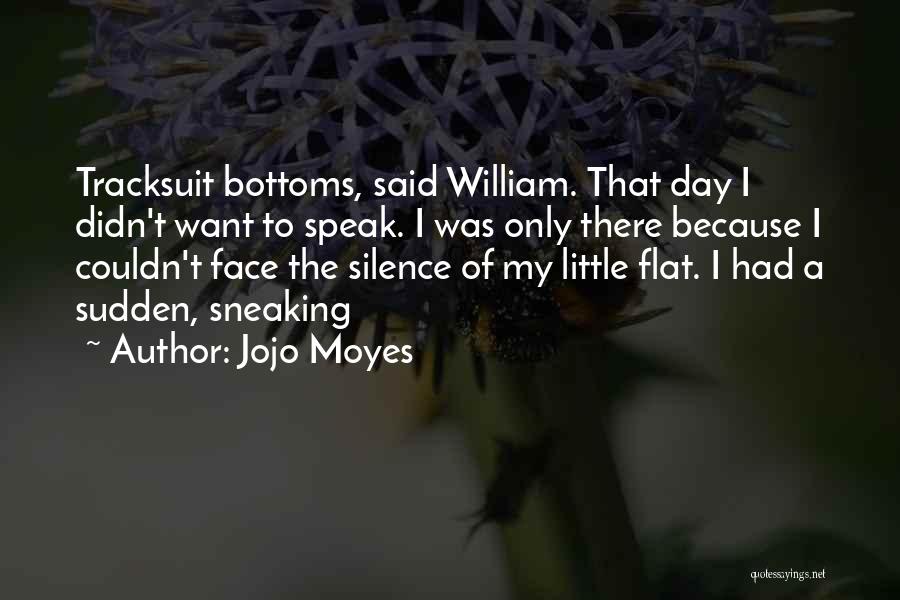 Jojo Moyes Quotes: Tracksuit Bottoms, Said William. That Day I Didn't Want To Speak. I Was Only There Because I Couldn't Face The