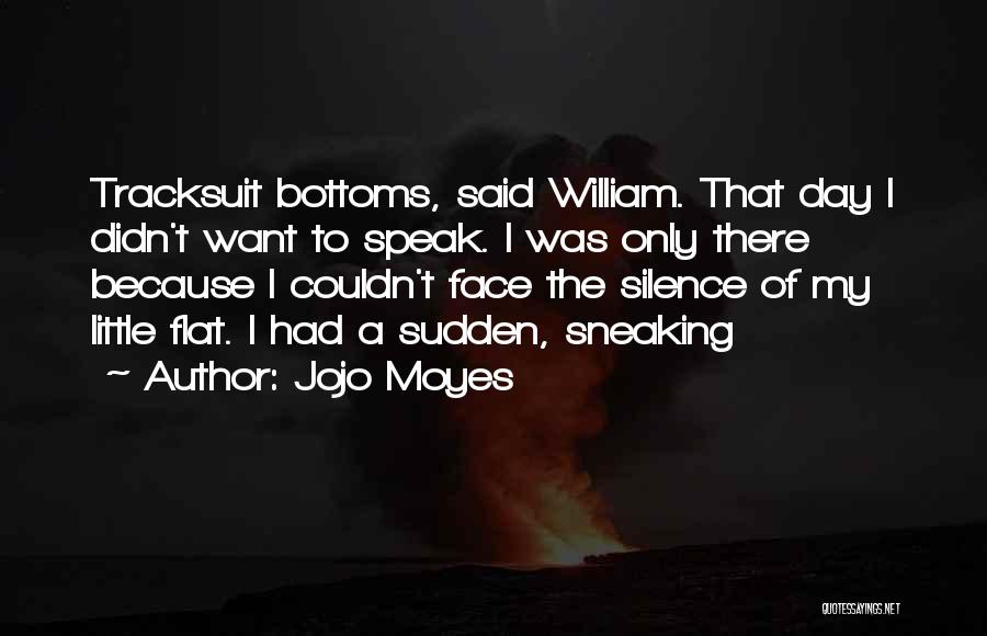 Jojo Moyes Quotes: Tracksuit Bottoms, Said William. That Day I Didn't Want To Speak. I Was Only There Because I Couldn't Face The