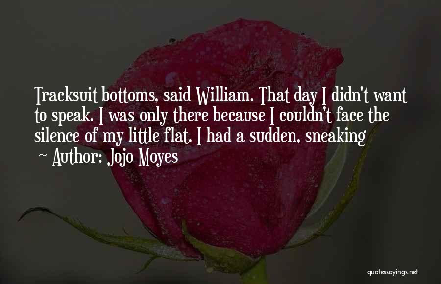 Jojo Moyes Quotes: Tracksuit Bottoms, Said William. That Day I Didn't Want To Speak. I Was Only There Because I Couldn't Face The