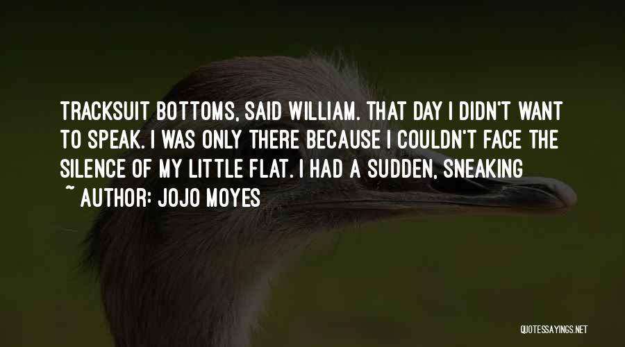 Jojo Moyes Quotes: Tracksuit Bottoms, Said William. That Day I Didn't Want To Speak. I Was Only There Because I Couldn't Face The