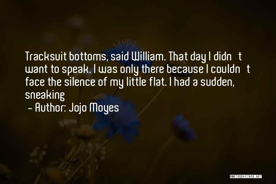 Jojo Moyes Quotes: Tracksuit Bottoms, Said William. That Day I Didn't Want To Speak. I Was Only There Because I Couldn't Face The