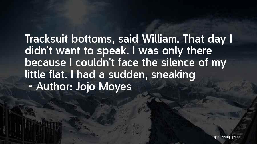 Jojo Moyes Quotes: Tracksuit Bottoms, Said William. That Day I Didn't Want To Speak. I Was Only There Because I Couldn't Face The