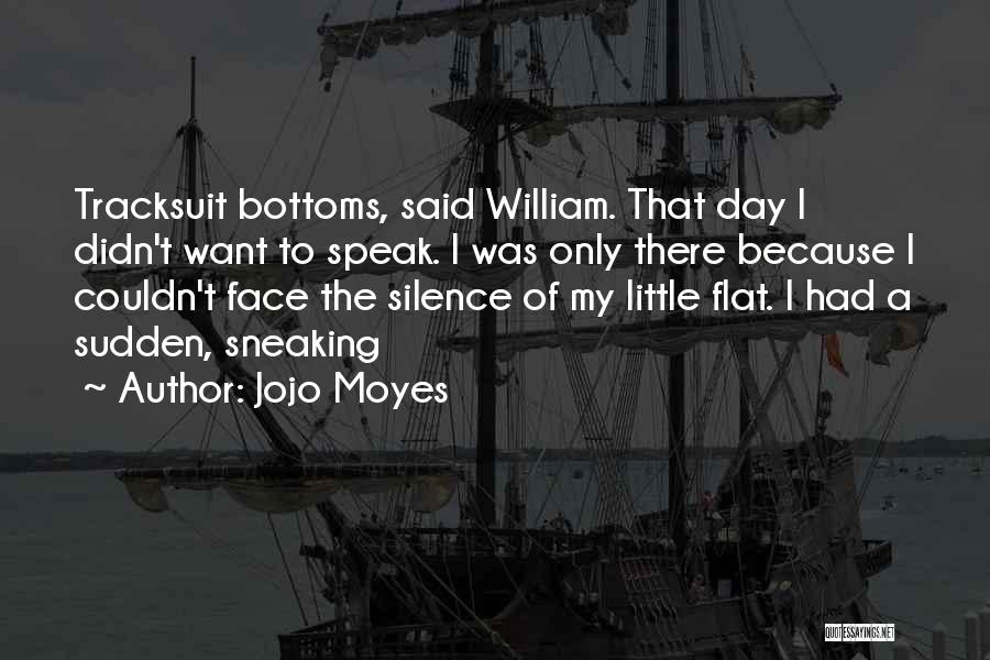 Jojo Moyes Quotes: Tracksuit Bottoms, Said William. That Day I Didn't Want To Speak. I Was Only There Because I Couldn't Face The