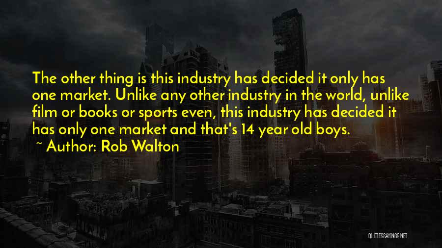 Rob Walton Quotes: The Other Thing Is This Industry Has Decided It Only Has One Market. Unlike Any Other Industry In The World,