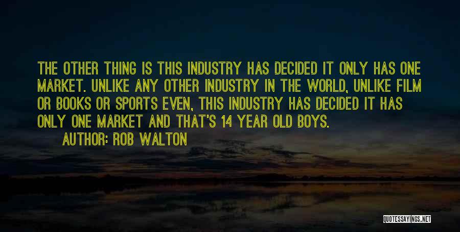 Rob Walton Quotes: The Other Thing Is This Industry Has Decided It Only Has One Market. Unlike Any Other Industry In The World,