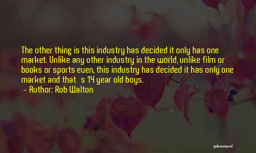 Rob Walton Quotes: The Other Thing Is This Industry Has Decided It Only Has One Market. Unlike Any Other Industry In The World,