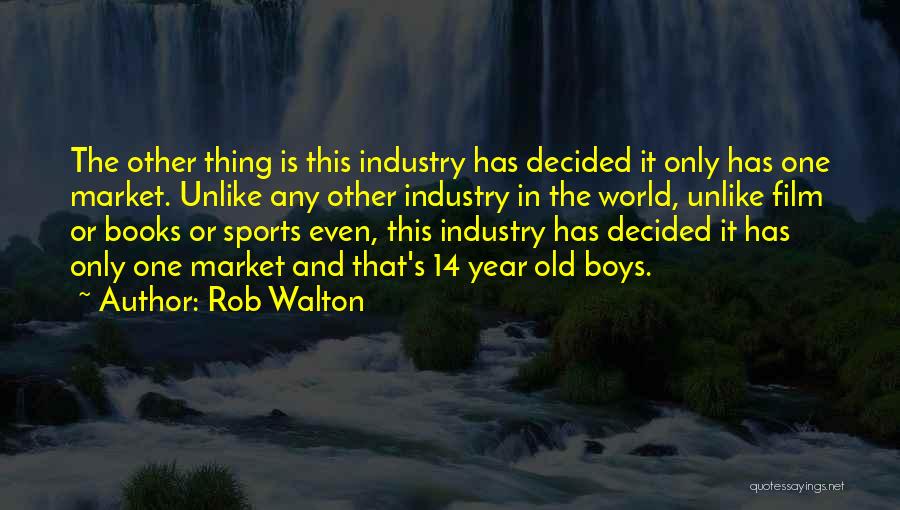 Rob Walton Quotes: The Other Thing Is This Industry Has Decided It Only Has One Market. Unlike Any Other Industry In The World,