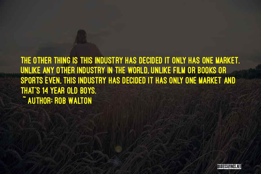 Rob Walton Quotes: The Other Thing Is This Industry Has Decided It Only Has One Market. Unlike Any Other Industry In The World,