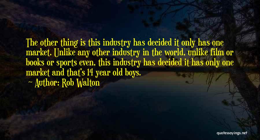 Rob Walton Quotes: The Other Thing Is This Industry Has Decided It Only Has One Market. Unlike Any Other Industry In The World,
