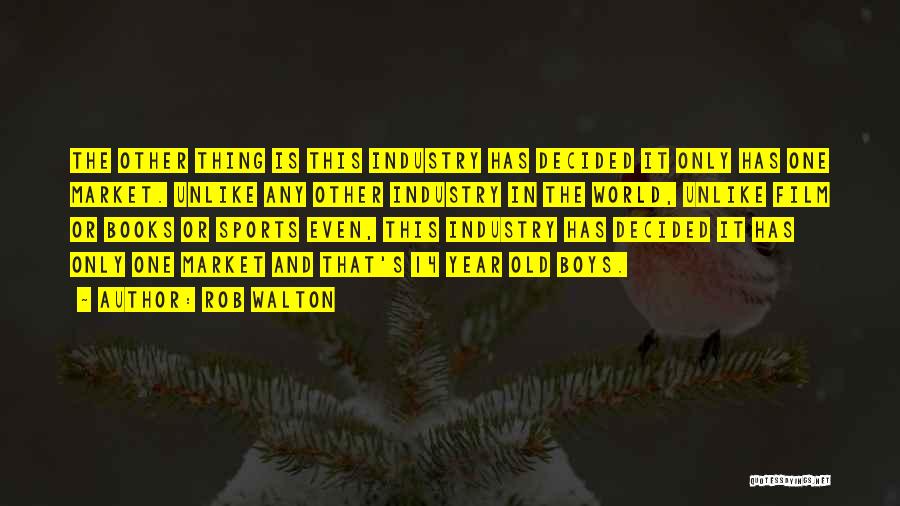 Rob Walton Quotes: The Other Thing Is This Industry Has Decided It Only Has One Market. Unlike Any Other Industry In The World,