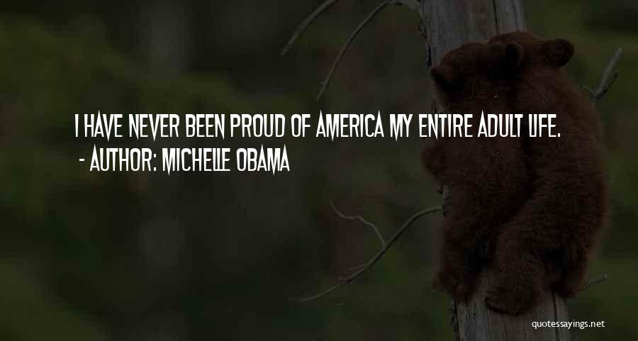 Michelle Obama Quotes: I Have Never Been Proud Of America My Entire Adult Life.