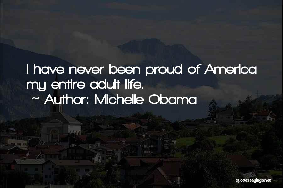 Michelle Obama Quotes: I Have Never Been Proud Of America My Entire Adult Life.